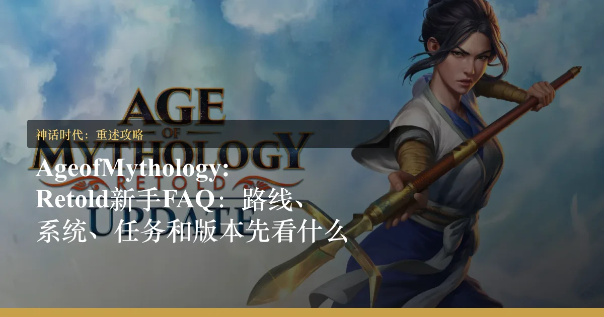 Age of Mythology: Retold新手 FAQ：路线、系统、任务和版本先看什么